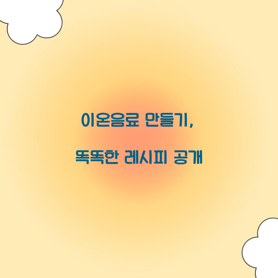 이온음료 만들기, 똑똑한 레시피 공개