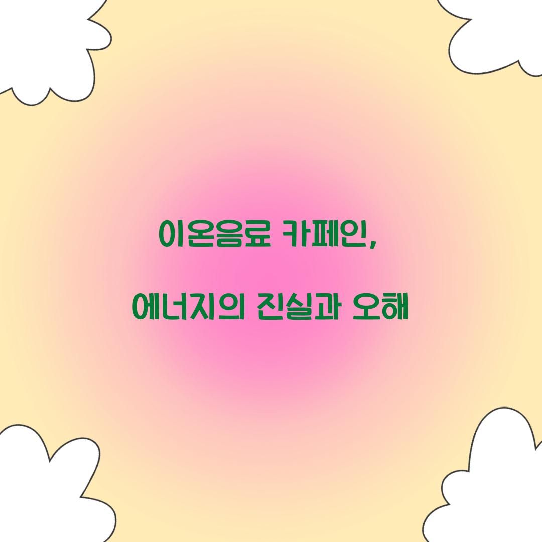 이온음료 카페인, 에너지의 진실과 오해