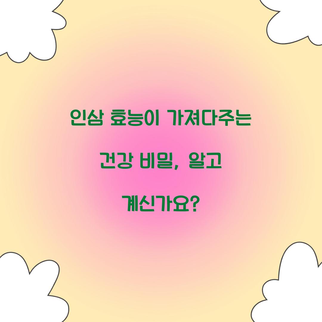 인삼 효능이 가져다주는 건강 비밀, 알고 계신가요?