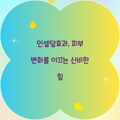 인셀덤효과, 피부 변화를 이끄는 신비한 힘