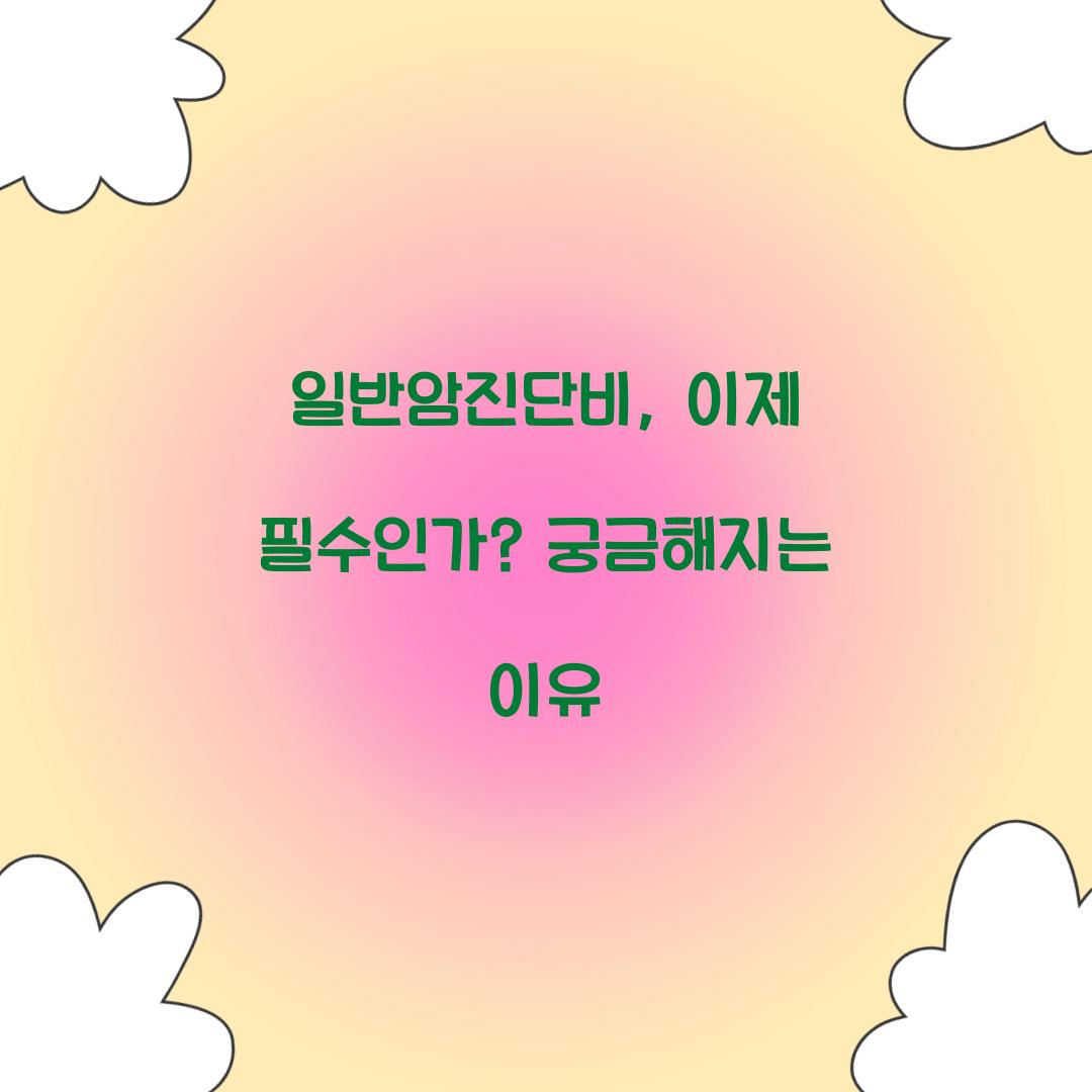 일반암진단비, 이제 필수인가? 궁금해지는 이유