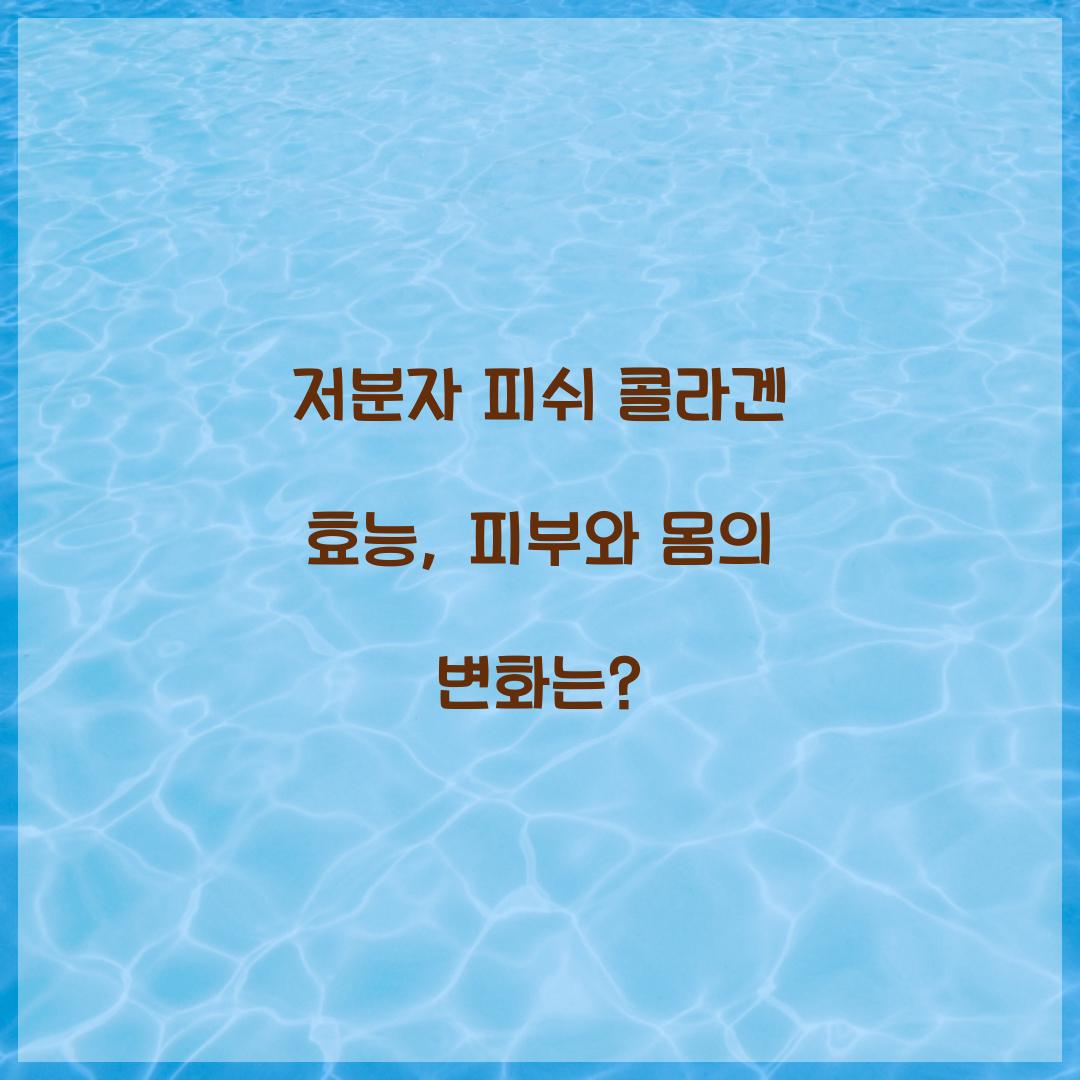 저분자 피쉬 콜라겐 효능, 피부와 몸의 변화는?