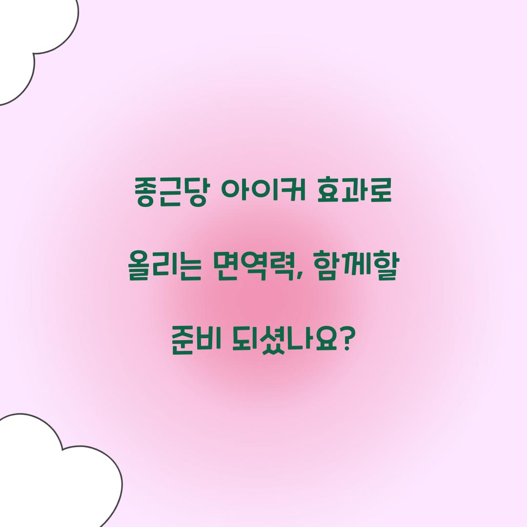 종근당 아이커 효과로 올리는 면역력, 함께할 준비 되셨나요?