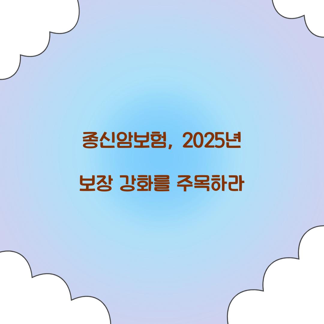 종신암보험, 2025년 보장 강화를 주목하라