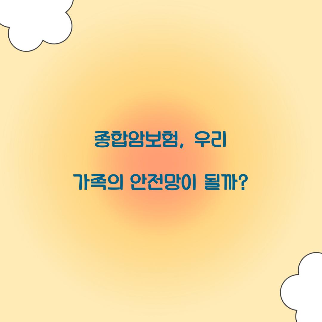 종합암보험, 우리 가족의 안전망이 될까?