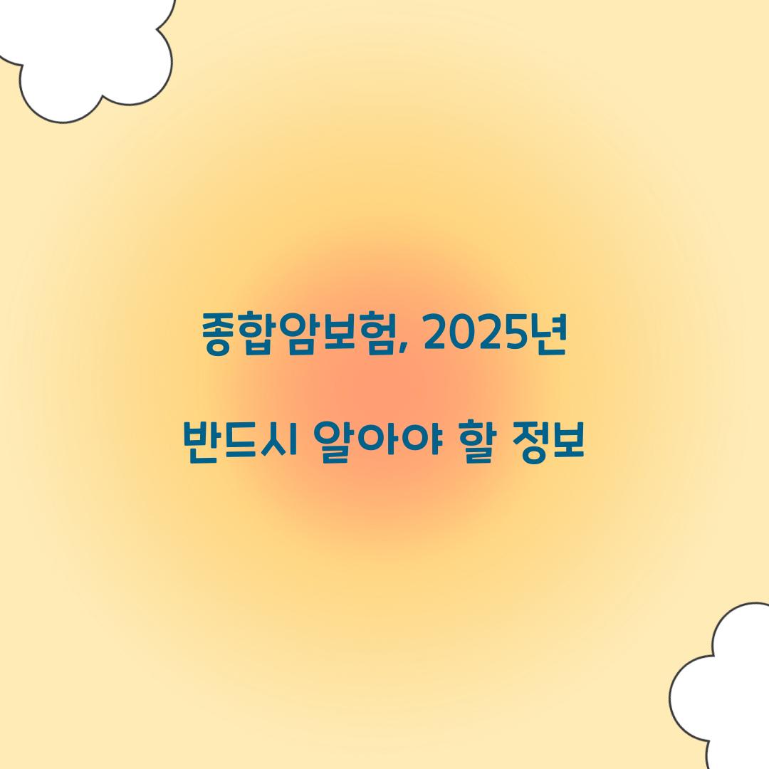 종합암보험, 2025년 반드시 알아야 할 정보