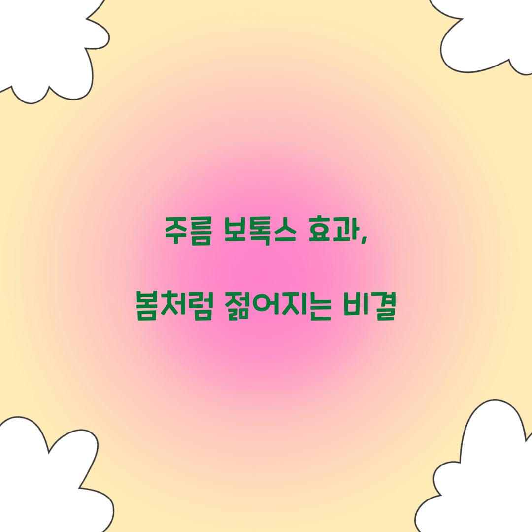주름 보톡스 효과, 봄처럼 젊어지는 비결