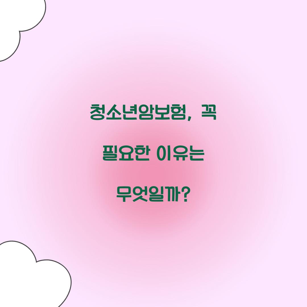 청소년암보험, 꼭 필요한 이유는 무엇일까?