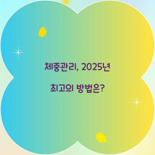 체중관리, 2025년 최고의 방법은?