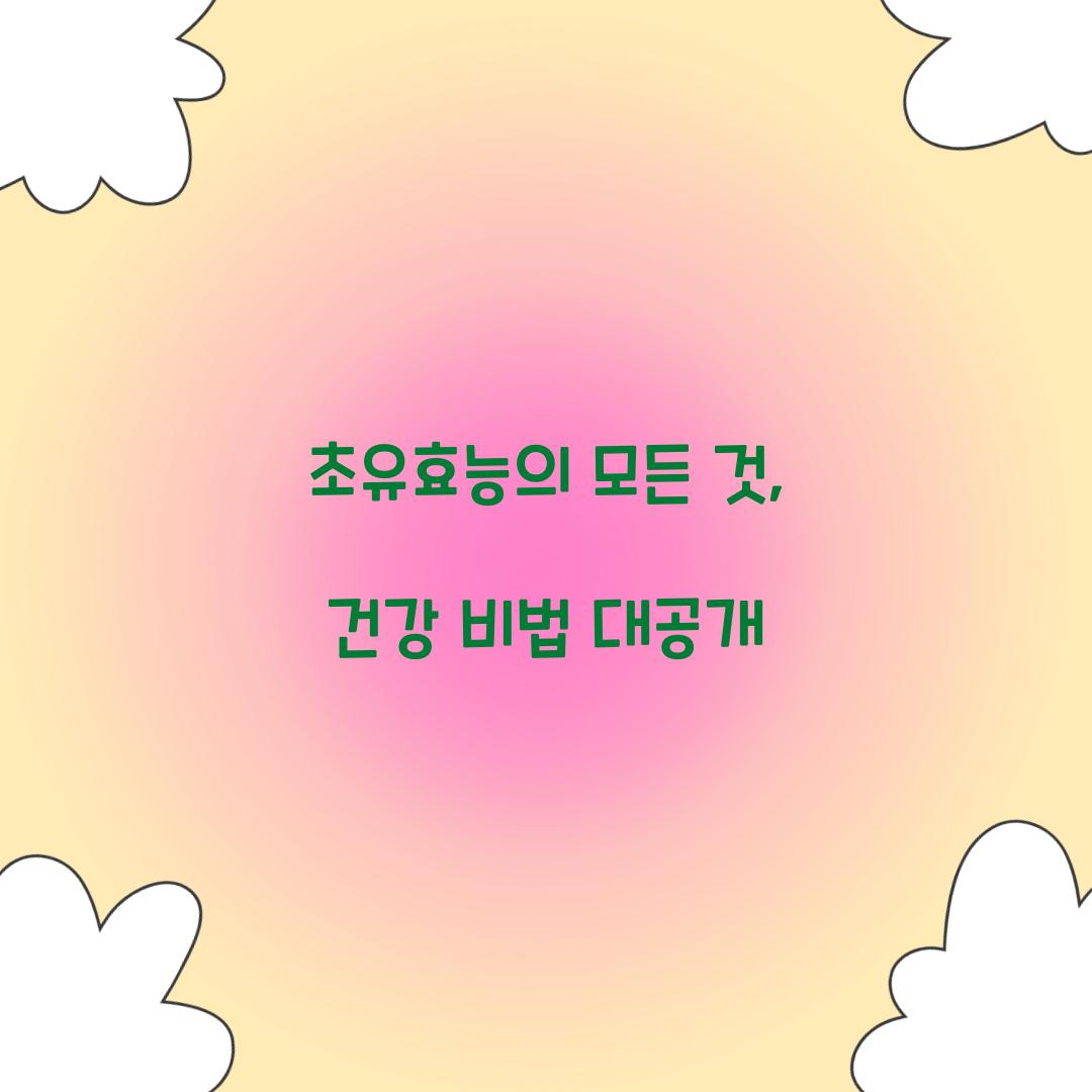 초유효능의 모든 것, 건강 비법 대공개