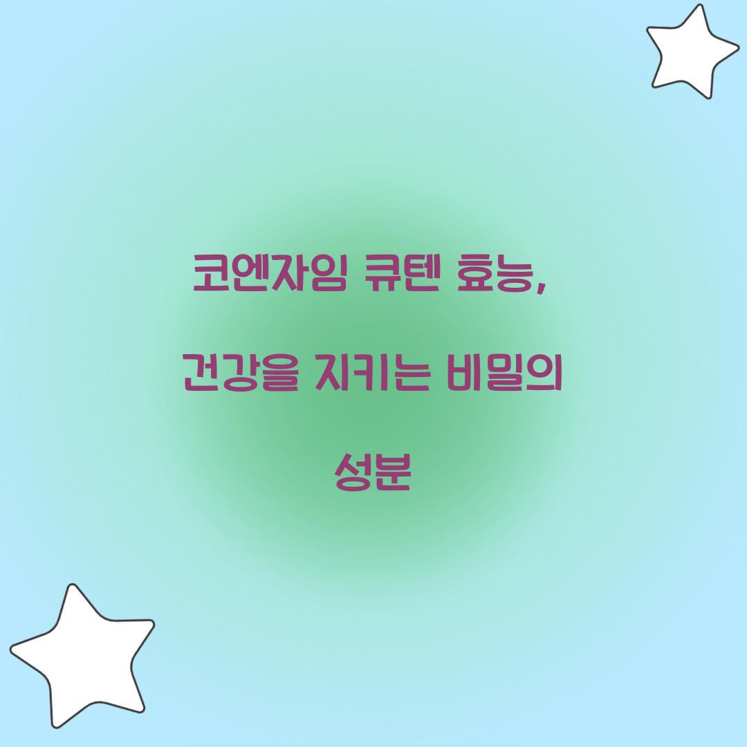 코엔자임 큐텐 효능, 건강을 지키는 비밀의 성분