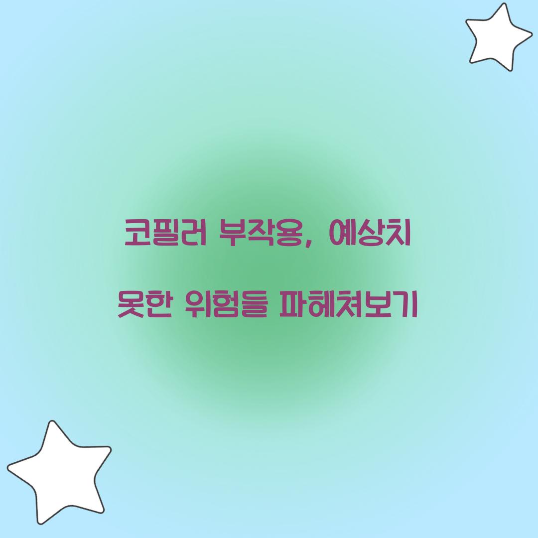 코필러 부작용, 예상치 못한 위험들 파헤쳐보기