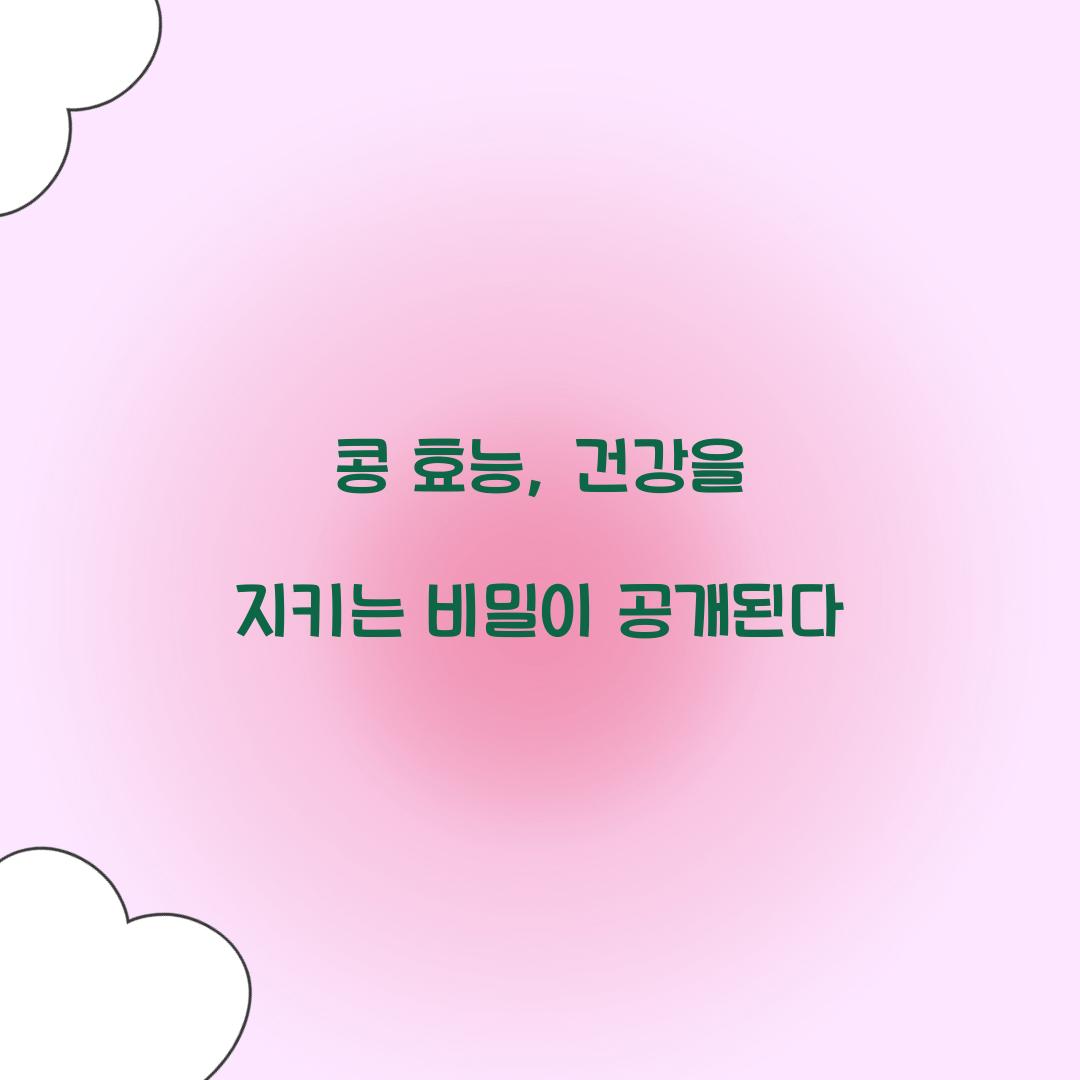 콩 효능, 건강을 지키는 비밀이 공개된다