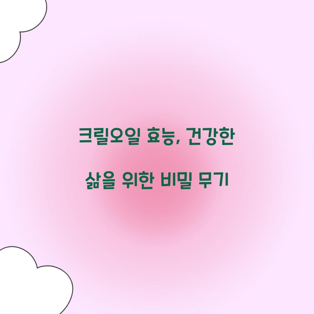 크릴오일 효능, 건강한 삶을 위한 비밀 무기