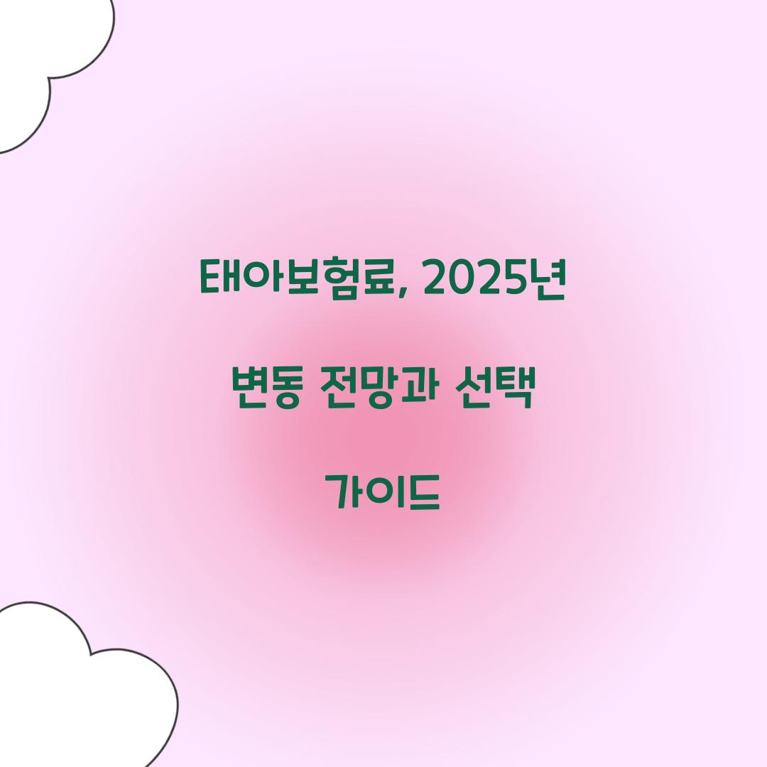 태아보험료, 2025년 변동 전망과 선택 가이드