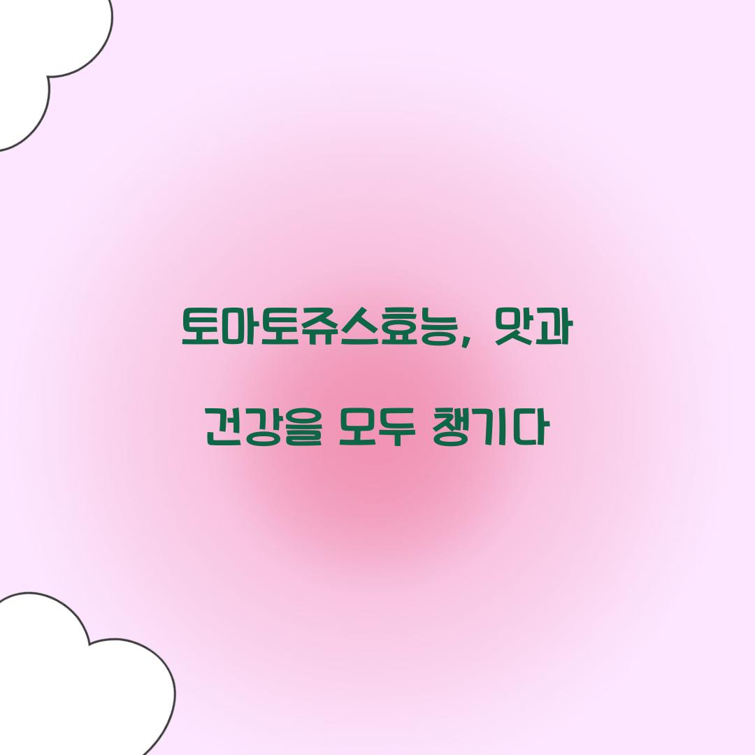 토마토쥬스효능, 맛과 건강을 모두 챙기다