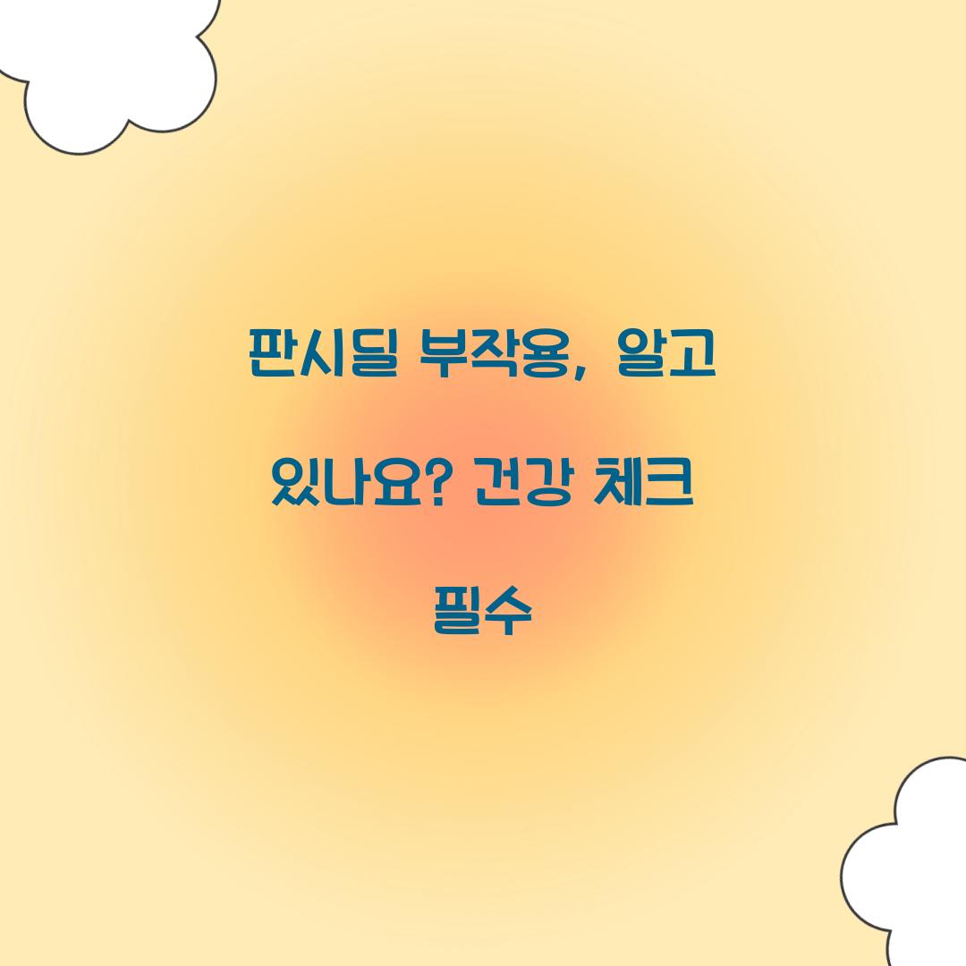 판시딜 부작용, 알고 있나요? 건강 체크 필수