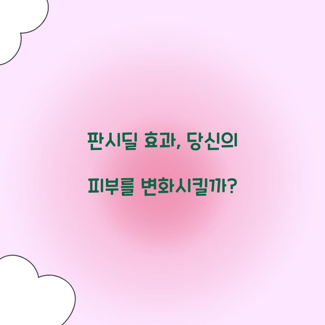 판시딜 효과, 당신의 피부를 변화시킬까?