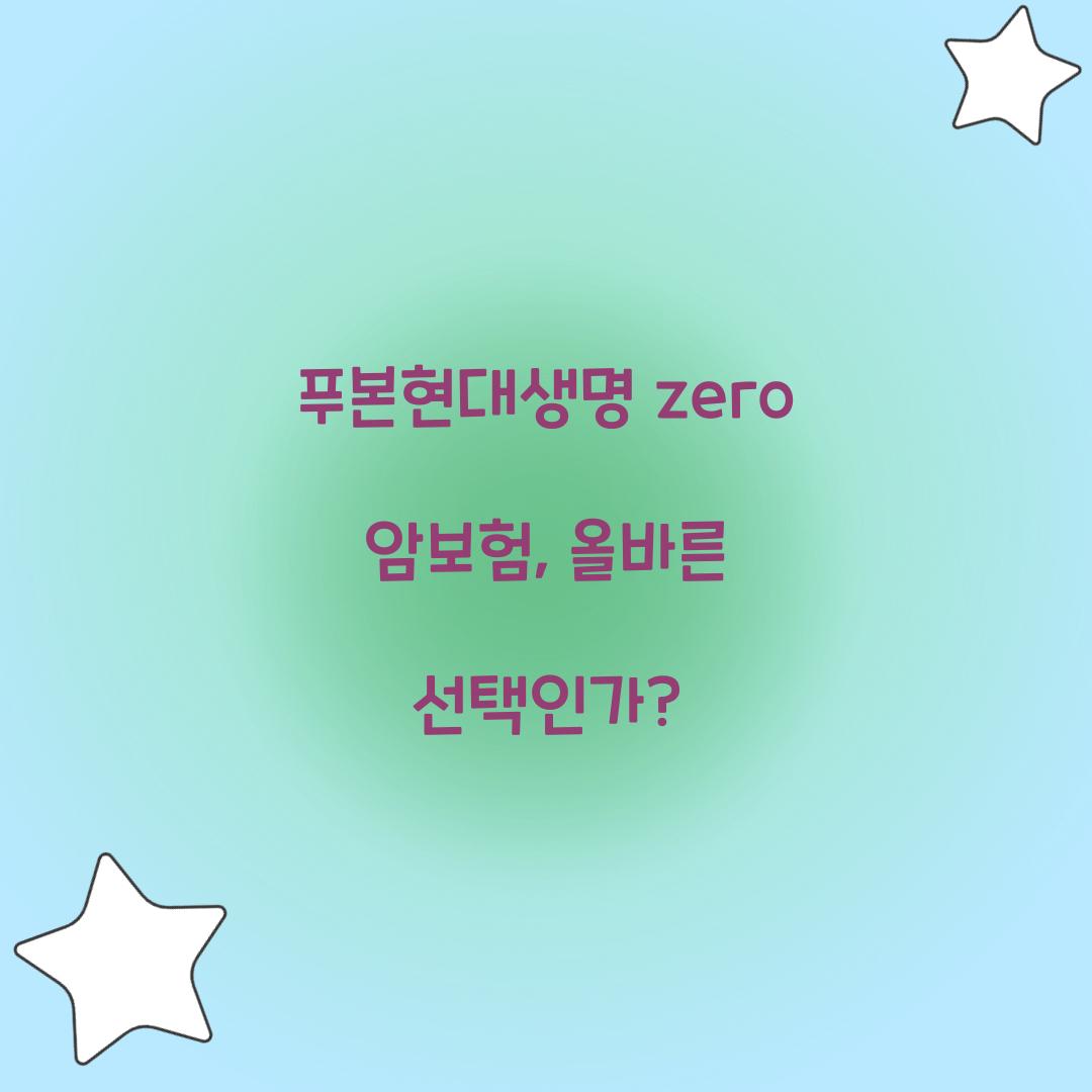 푸본현대생명 zero 암보험, 올바른 선택인가?