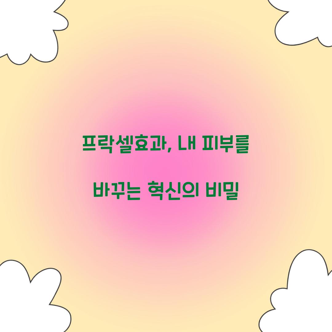 프락셀효과, 내 피부를 바꾸는 혁신의 비밀