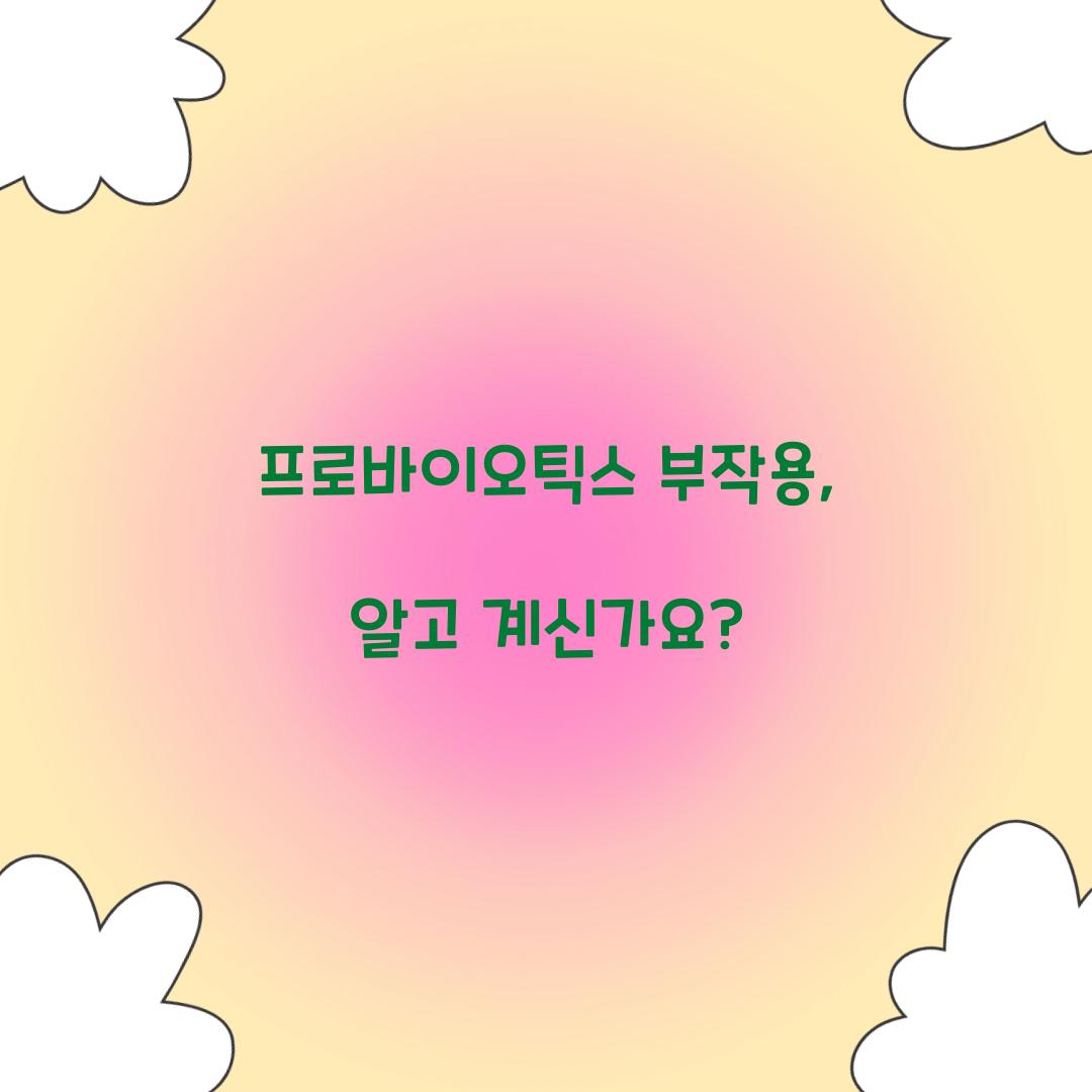 프로바이오틱스 부작용, 알고 계신가요?