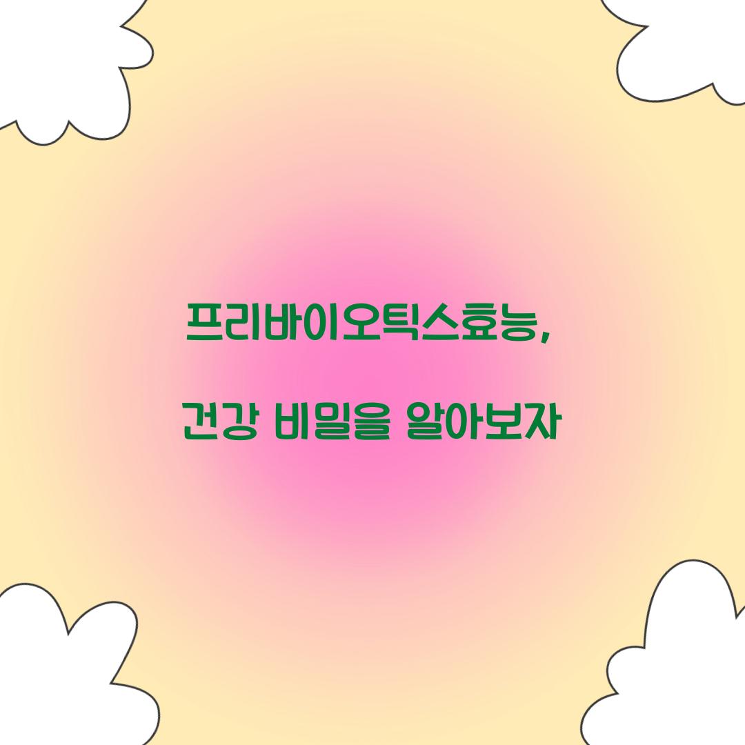 프리바이오틱스효능, 건강 비밀을 알아보자