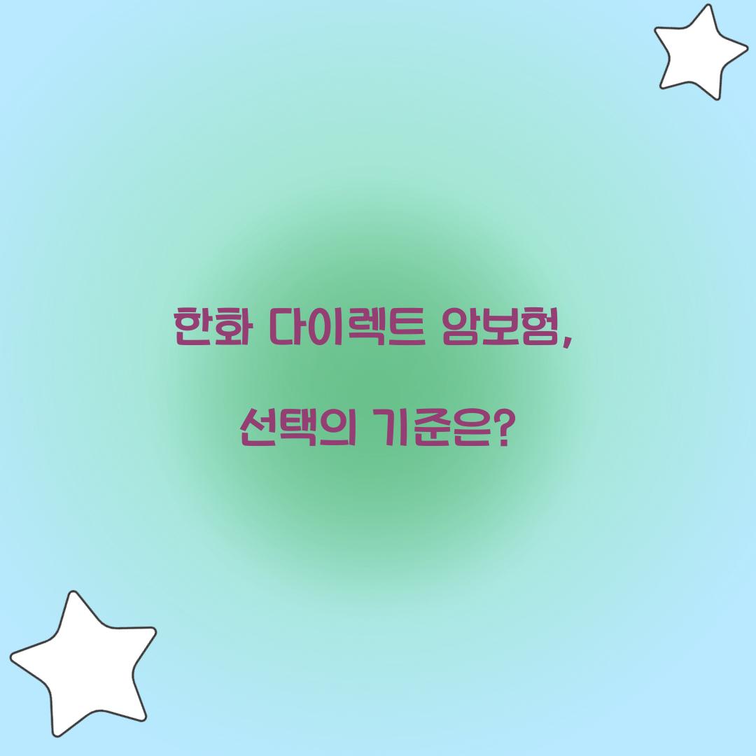 한화 다이렉트 암보험, 선택의 기준은?