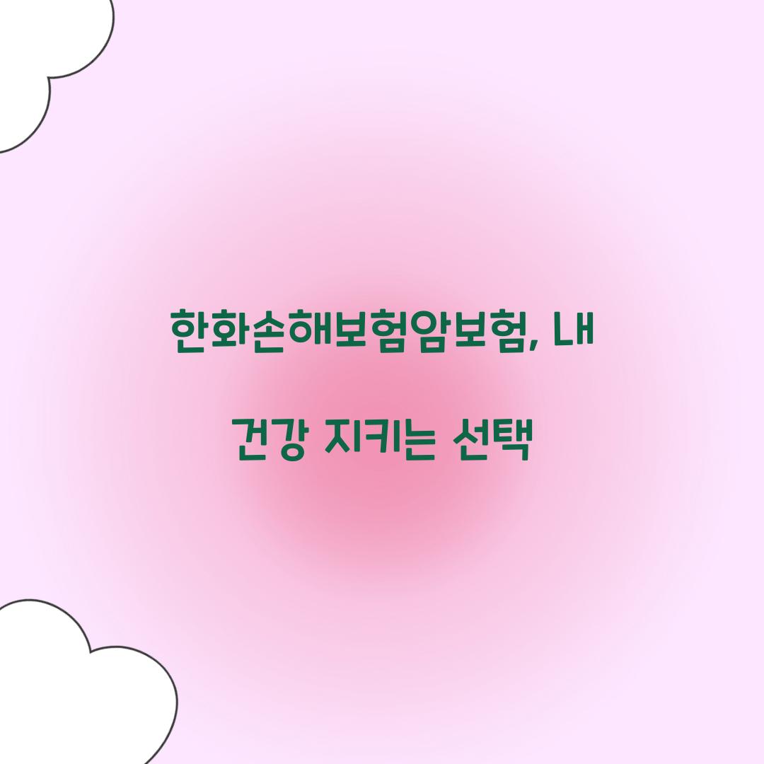 한화손해보험암보험, 내 건강 지키는 선택