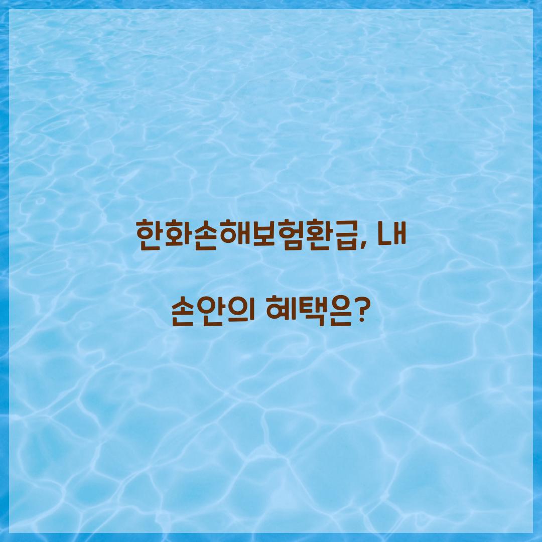 한화손해보험환급, 내 손안의 혜택은?