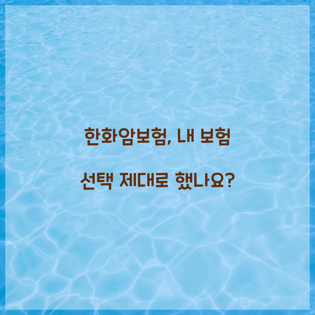 한화암보험, 내 보험 선택 제대로 했나요?