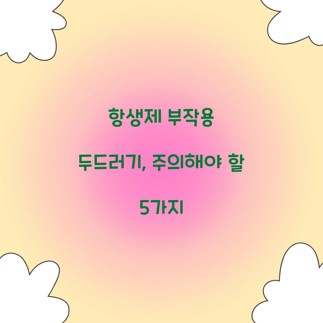 항생제 부작용 두드러기, 주의해야 할 5가지