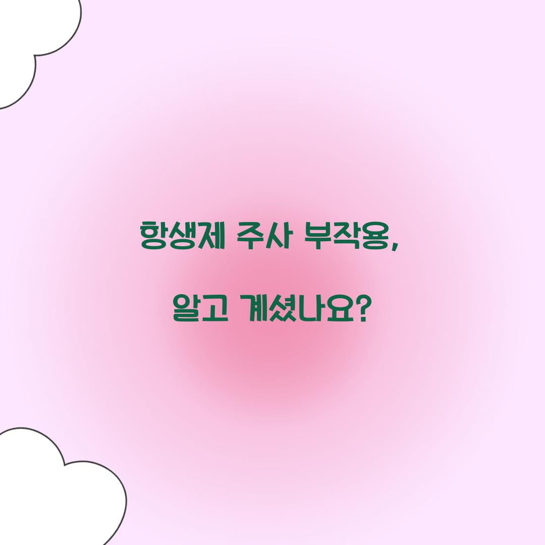 항생제 주사 부작용, 알고 계셨나요?