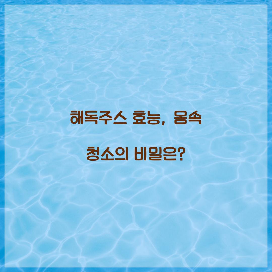 해독주스 효능, 몸속 청소의 비밀은?