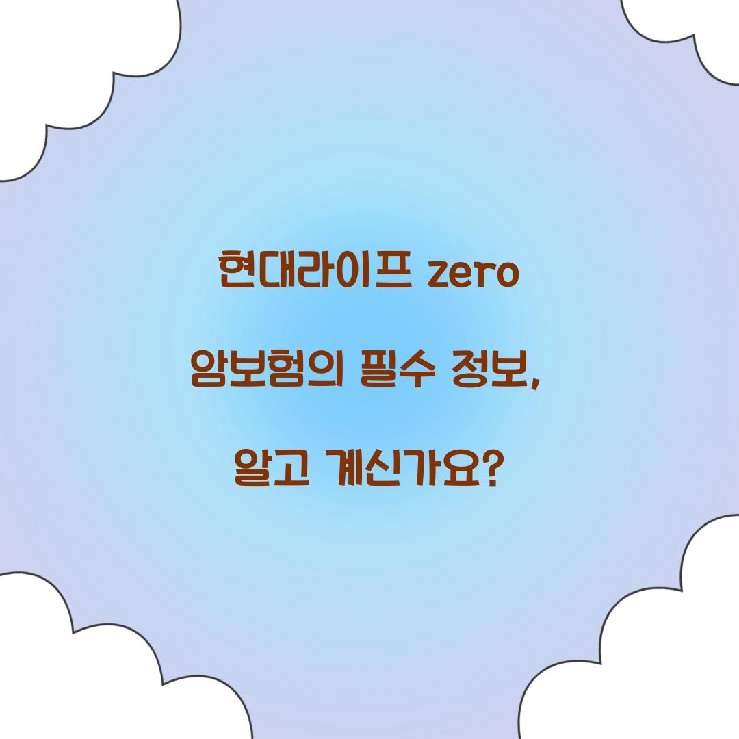 현대라이프 zero 암보험의 필수 정보, 알고 계신가요?