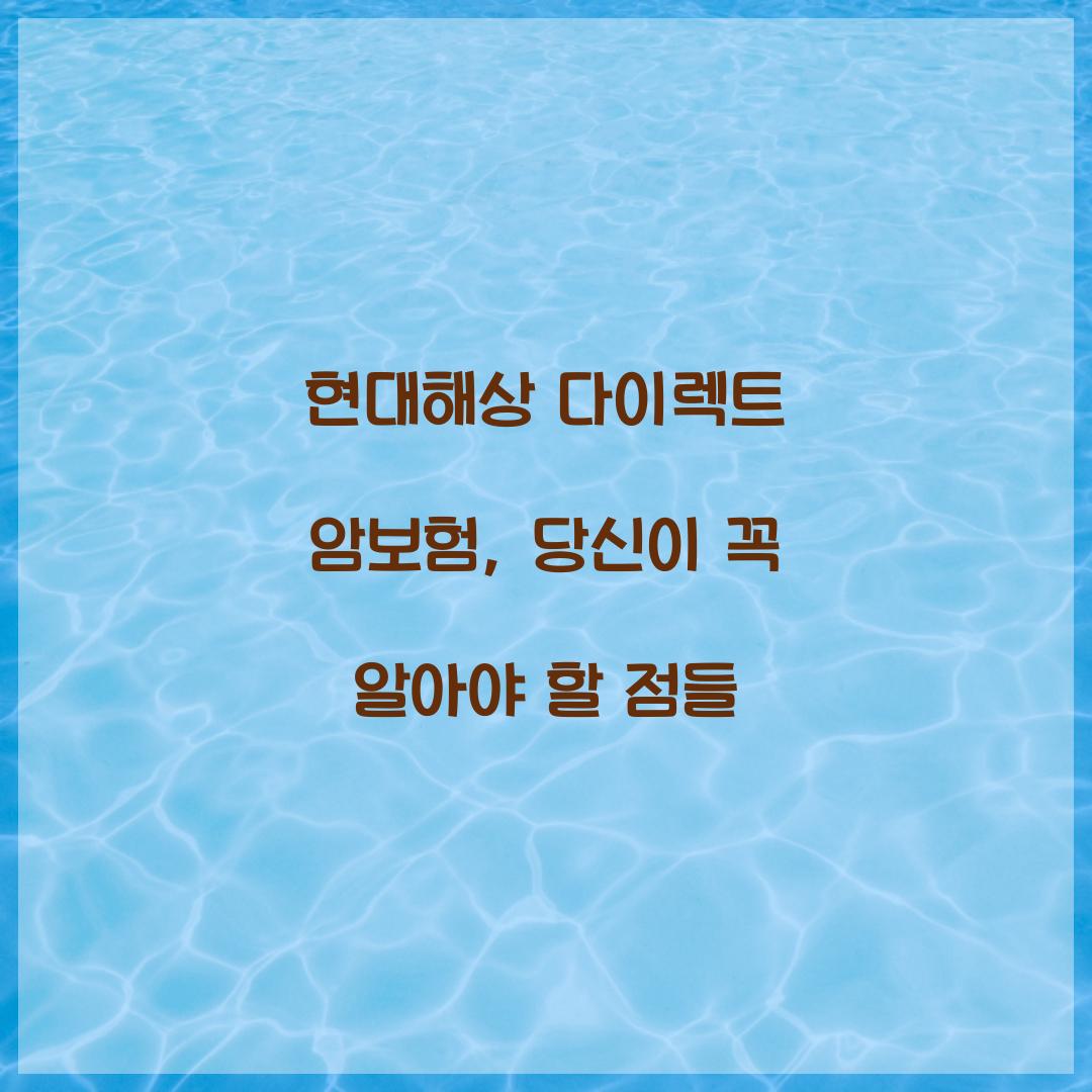 현대해상 다이렉트 암보험, 당신이 꼭 알아야 할 점들