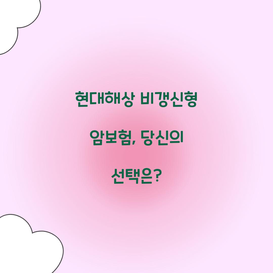 현대해상 비갱신형 암보험, 당신의 선택은?