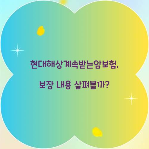 현대해상계속받는암보험, 보장 내용 살펴볼까?