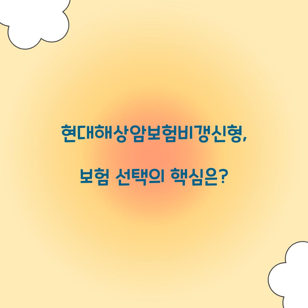 현대해상암보험비갱신형, 보험 선택의 핵심은?