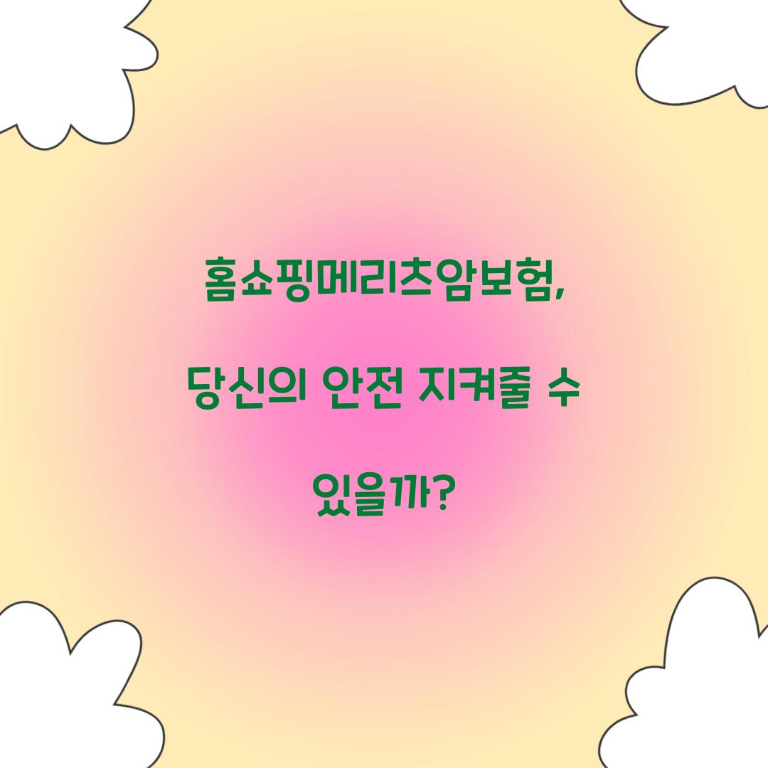 홈쇼핑메리츠암보험, 당신의 안전 지켜줄 수 있을까?