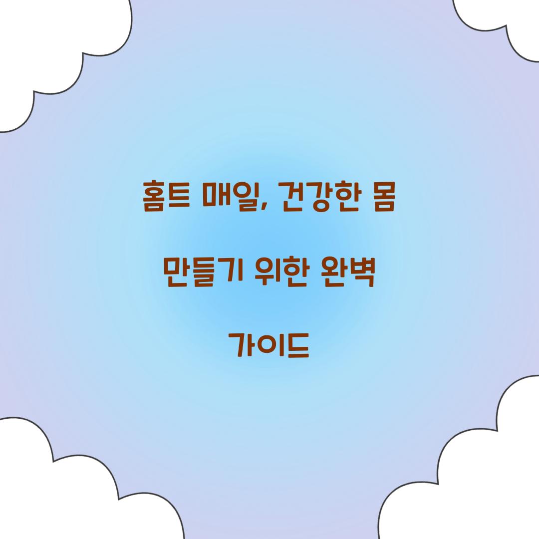 홈트 매일, 건강한 몸 만들기 위한 완벽 가이드