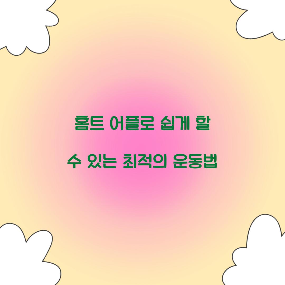 홈트 어플로 쉽게 할 수 있는 최적의 운동법