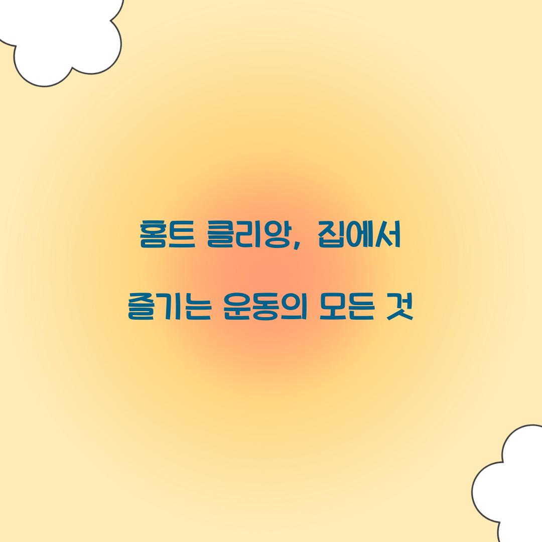 홈트 클리앙, 집에서 즐기는 운동의 모든 것
