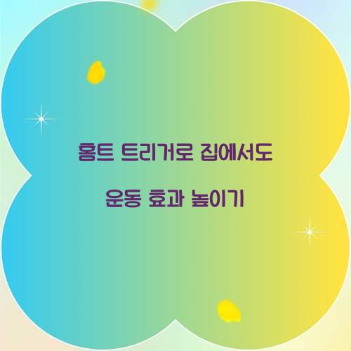 홈트 트리거로 집에서도 운동 효과 높이기