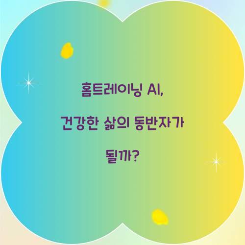 홈트레이닝 AI, 건강한 삶의 동반자가 될까?