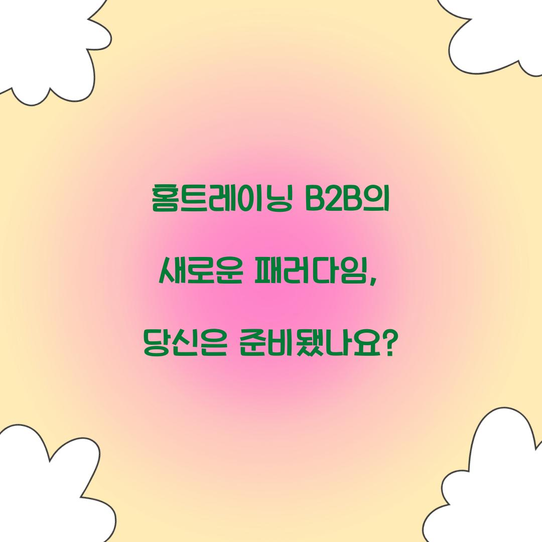 홈트레이닝 B2B의 새로운 패러다임, 당신은 준비됐나요?