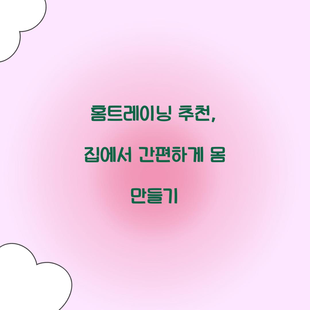 홈트레이닝 추천, 집에서 간편하게 몸 만들기