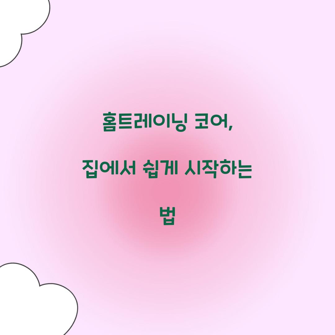 홈트레이닝 코어, 집에서 쉽게 시작하는 법