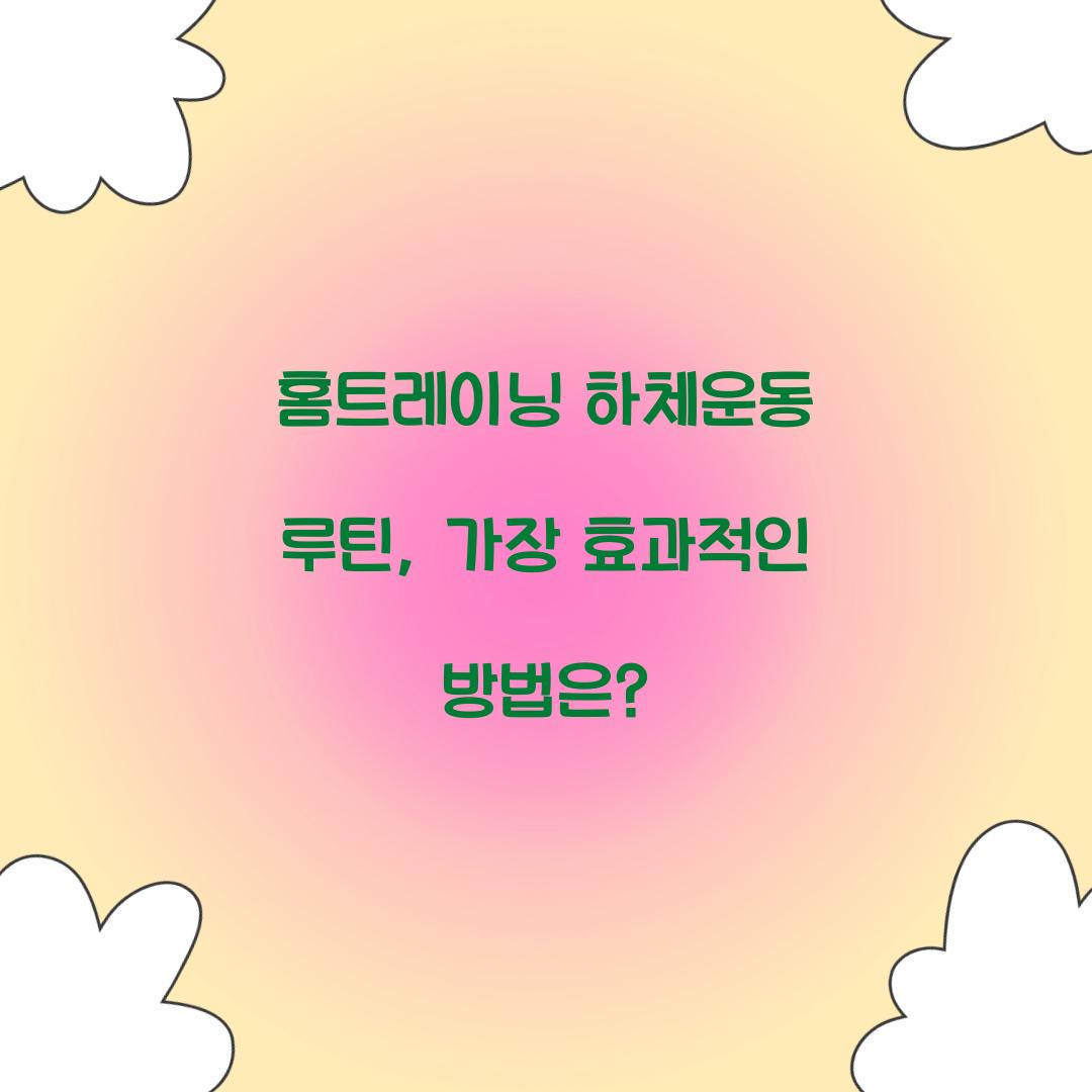 홈트레이닝 하체운동 루틴, 가장 효과적인 방법은?