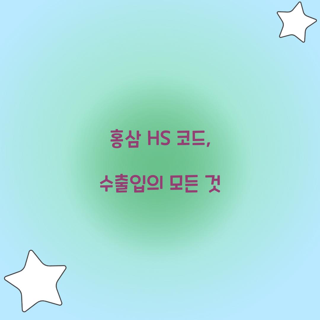 홍삼 HS 코드, 수출입의 모든 것