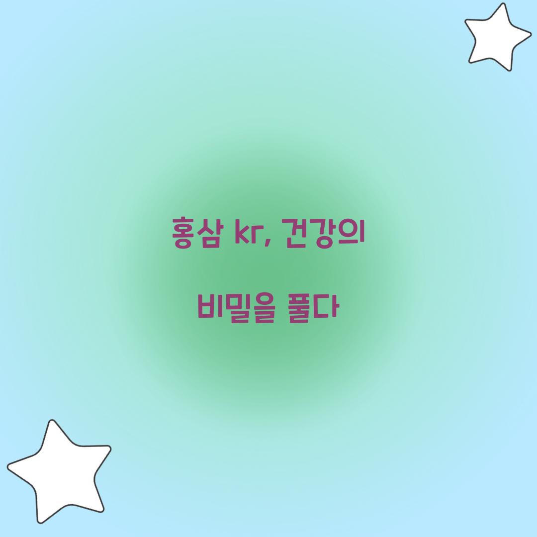홍삼 kr, 건강의 비밀을 풀다